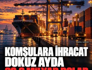 Komşu ülkelere ihracat 20,9 milyar dolara ulaştı: Irak ilk sırada