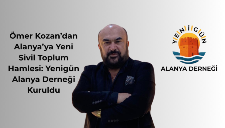 Ömer Kozan’dan Alanya’ya Yeni Sivil Toplum Hamlesi: Yenigün Alanya Derneği Kuruldu
