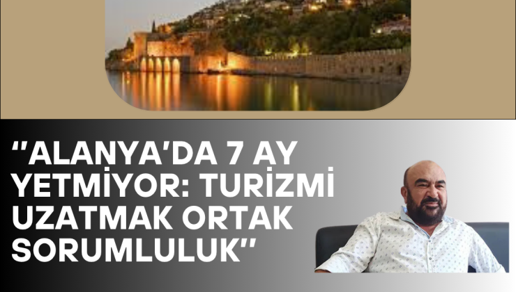 Alanya’da 7 Ay Yetmiyor: Turizmi Uzatmak Ortak Sorumluluk