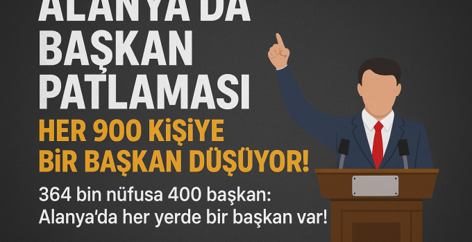 Alanya’da Başkan Patlaması: Her 900 Kişiye Bir Başkan Düşüyor!